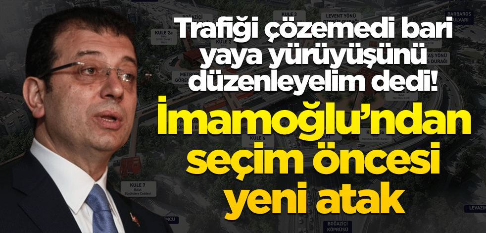 Trafiği çözemedi bari yaya yürüyüşünü düzenleyelim dedi! Ekrem İmamoğlu’ndan seçim öncesi yeni atak