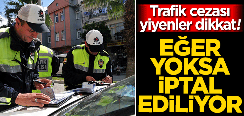 Trafik cezası yiyenler dikkat! Eğer yoksa iptal ediliyor