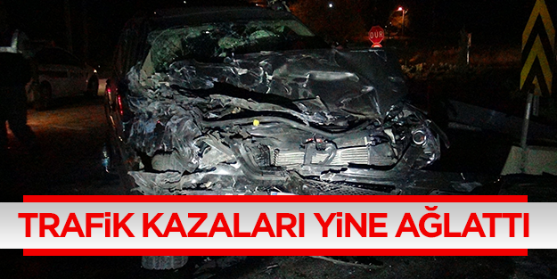 Trafik kazaları yine ağlattı : 4 ölü, 4 yaralı