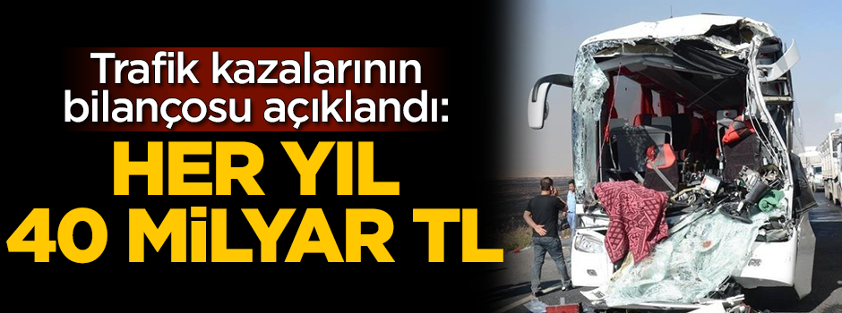 Trafik kazalarının bilançosu açıklandı: Her yıl 40 milyar TL