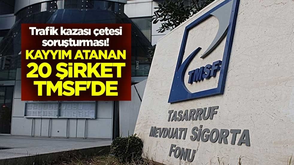 Trafik kazası çetesi soruşturması! Kayyım atanan 20 şirket TMSF'de