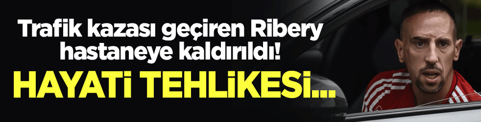 Trafik kazası geçiren Franck Ribery, hastaneye kaldırıldı! Hayati tehlikesi...