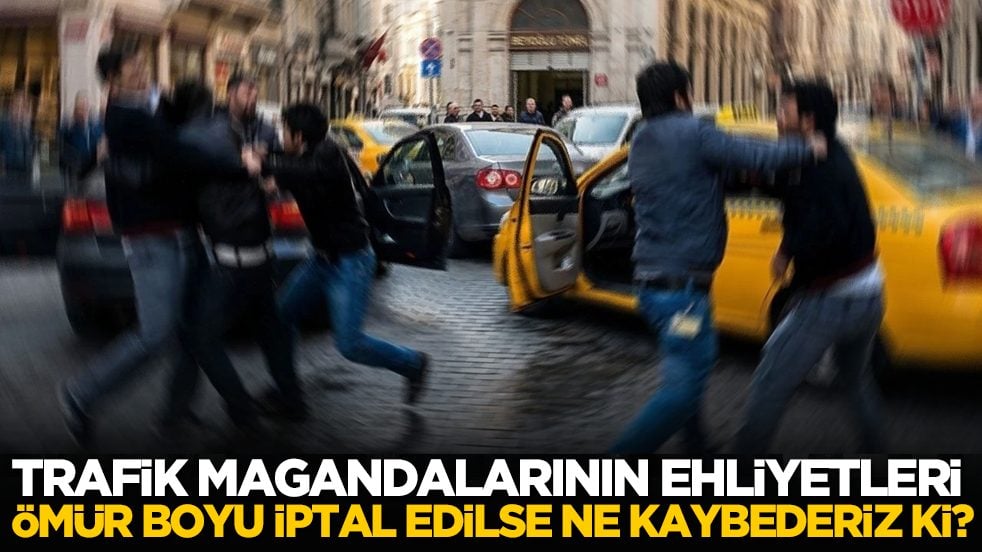 Trafik magandalarının ehliyetleri ömür boyu iptal edilse ne kaybederiz ki?