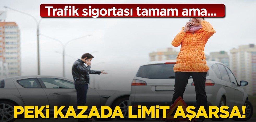 Trafik sigortası tamam...Peki kazada limit aşılırsa!