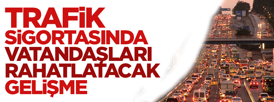 Trafik sigortasında vatandaşı rahatlatacak düzenleme yasalaştı