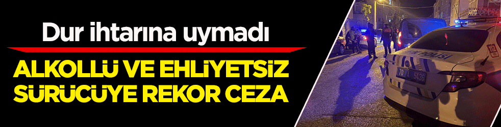 Trafikte ‘dur’ ihtarına uymadı! Alkollü ve ehliyetsiz sürücüye 390 bin lira ceza