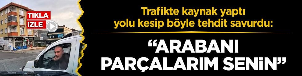 Trafikte kaynak yaptı, yolu kesip böyle tehdit savurdu: "Arabanı parçalarım senin"
