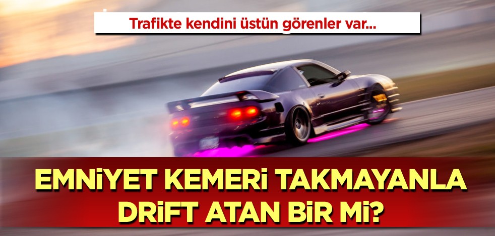  Trafikte kendini üstün görenler var! Emniyet kemeri takmayanla drift atan bir mi?