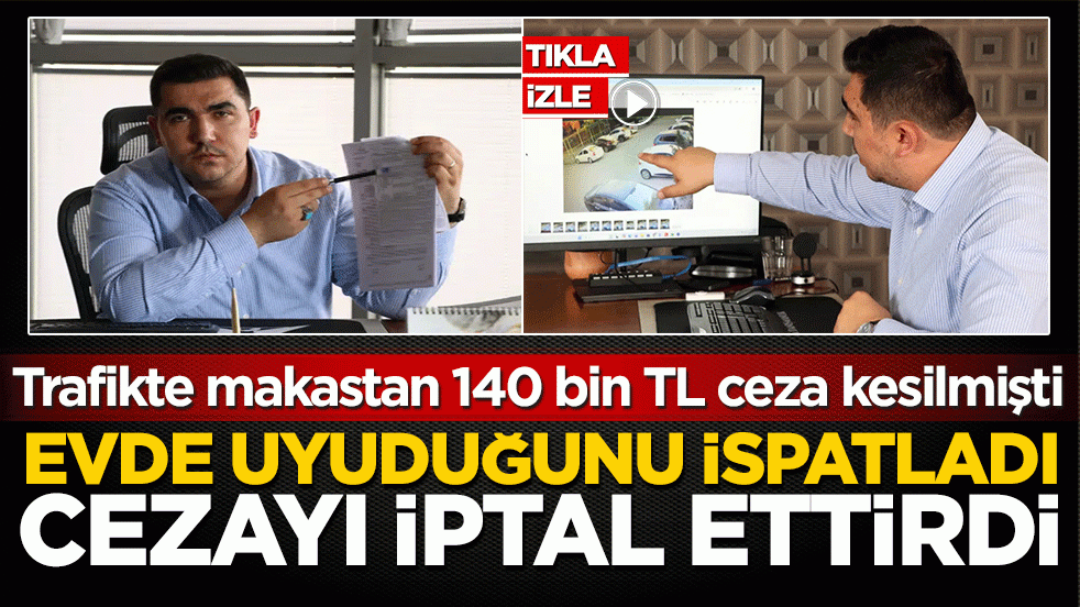Trafikte makastan 140 bin TL ceza kesilmişti: Evde uyuduğunu ispatladı cezayı iptal ettirdi