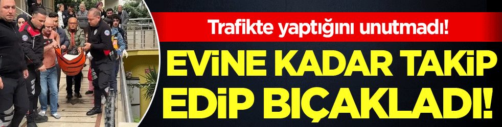 Trafikte yaptığını unutmadı: Evine kadar takip edip bıçakladı!