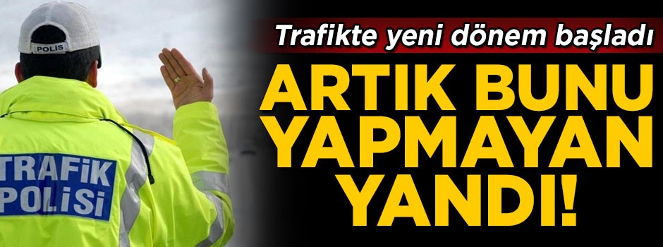 Trafikte yeni dönem! Artık bunu yapmayan yandı