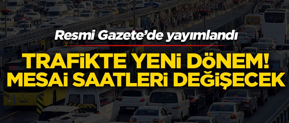 Trafikte yeni dönem başlıyor! Mesai saatleri değişecek