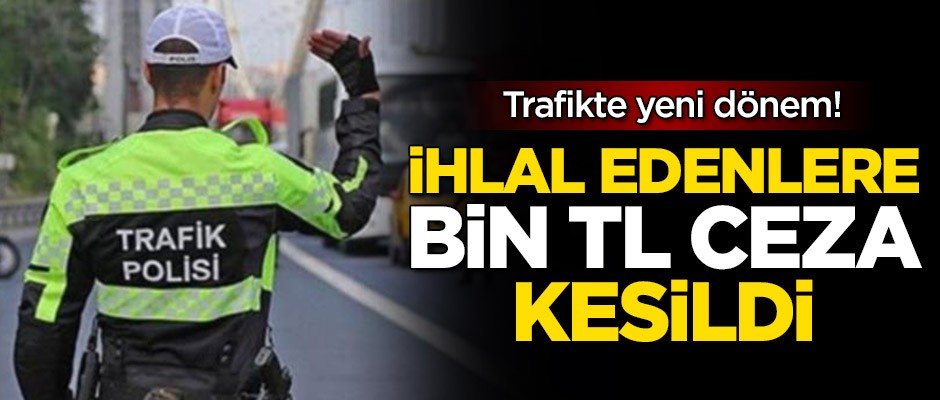 Trafikte yeni dönem! İhlal edenlere bin TL ceza kesildi