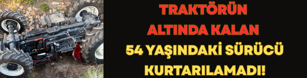 Traktörün Altında Kalan 54 Yaşındaki Sürücü Kurtarılamadı