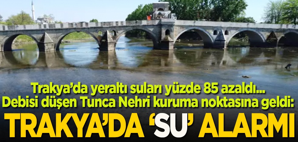 Trakya’da yeraltı suları yüzde 85 azaldı... Debisi düşen Tunca Nehri kuruma noktasına geldi: Trakya’da ‘su’ alarmı