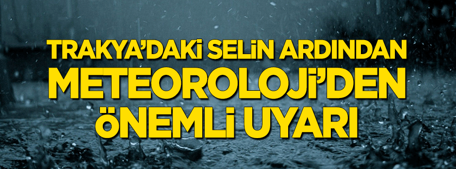 Trakya'daki selin ardından Meteoroloji'den önemli uyarı
