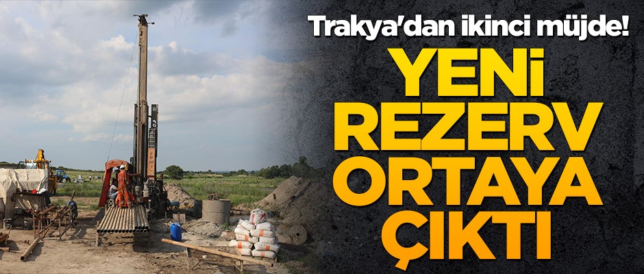 Trakya'dan ikinci müjde: Yeni rezerv ortaya çıkarıldı