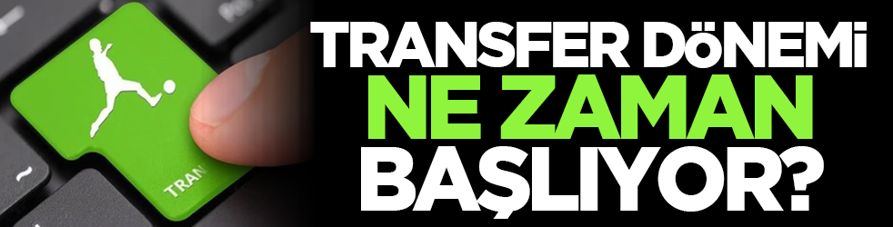 Transfer dönemi ne zaman başlıyor?