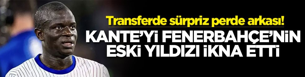 Transferde sürpriz perde arkası! Kante'yi Fenerbahçe'nin eski yıldızı ikna etti