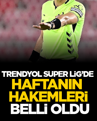 Trendyol Süper Lig’de haftanın hakemleri belli oldu