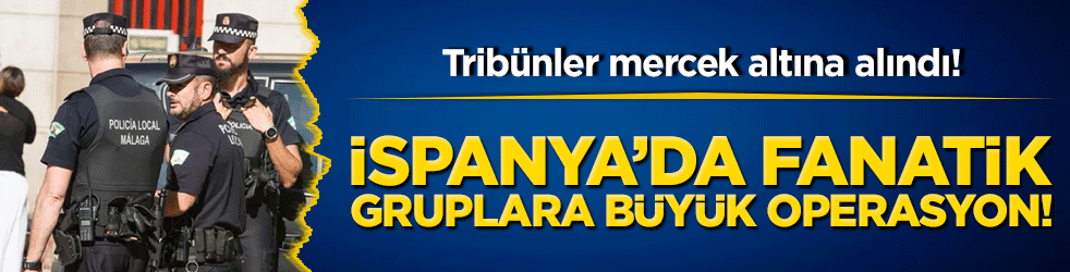 Tribünler mercek altına alındı! İspanya’da fanatik gruplara büyük operasyon!