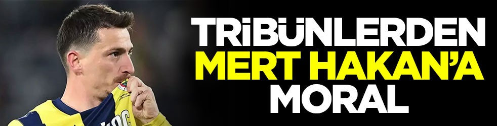 Tribünlerden Mert Hakan’a moral