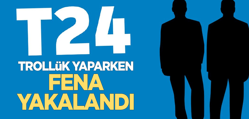 Trollük yapan T24 fena yakalandı!
