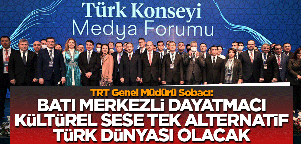 TRT Genel Müdürü Sobacı: Batı merkezli, dayatmacı kültürel sese tek alternatif Türk dünyası olacak