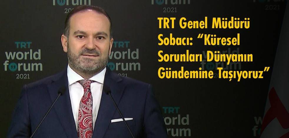 TRT Genel Müdürü Sobacı: Küresel sorunları dünyanın gündemine taşıyoruz