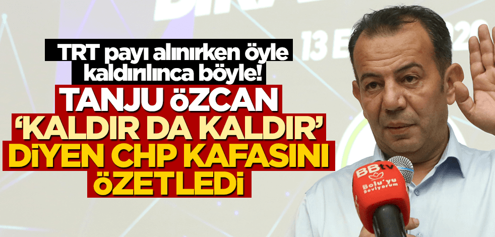 TRT payı alınırken öyle, kaldırılınca böyle! Tanju Özcan ‘kaldır da kaldır’ diyen CHP kafasını özetledi