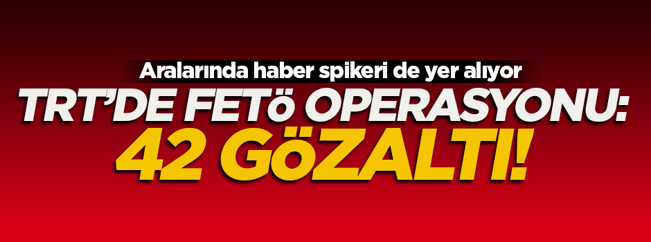 TRT'de FETÖ operasyonu: 42 gözaltı