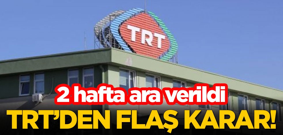 TRT'den flaş karar! 2 hafta ara verildi