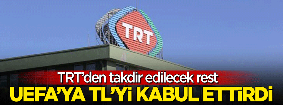 TRT'den takdir edilecek rest! UEFA'ya 'TL'yi kabul ettirdi