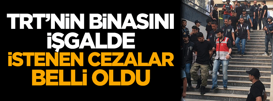 TRT'nin binasını işgalde istenen cezalar belli oldu