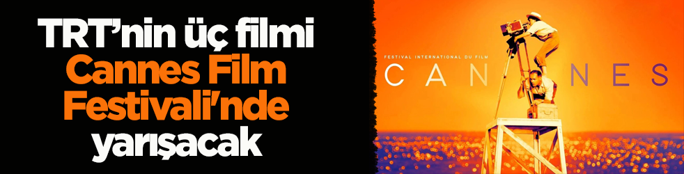 TRT’nin üç filmi Cannes Film Festivali'nde yarışacak