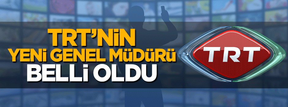 TRT'nin yeni genel müdürü belli oldu