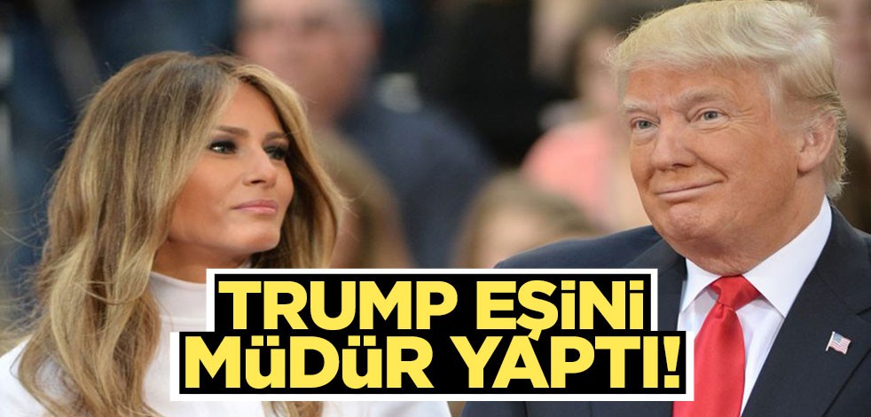 Trump eşini müdür yaptı!