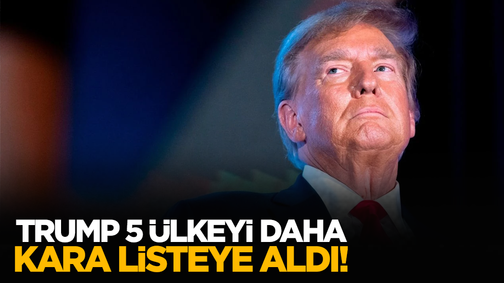 Trump 5 ülkeyi daha kara listeye aldı!