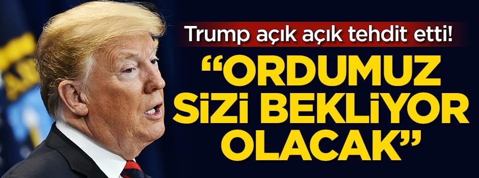 Trump açık açık tehdit etti! "Ordumuz sizi bekliyor olacak"