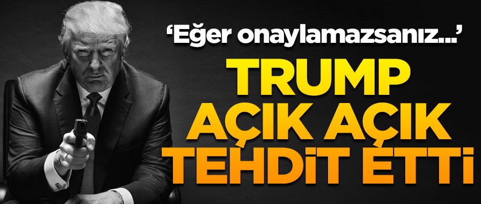 Trump açıkça tehdit etti! 'Eğer onaylamazsanız...'