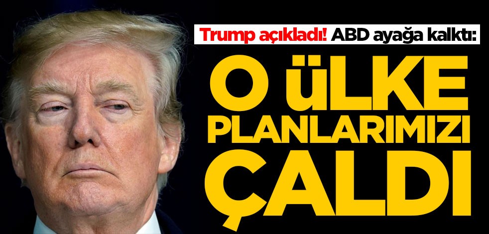 Trump açıkladı! ABD ayağa kalktı: O ülke planlarımızı çaldı