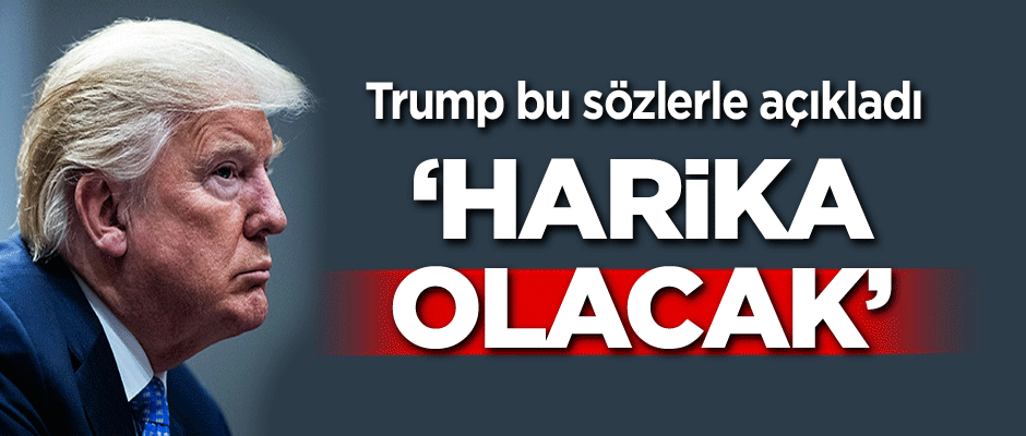 Trump açıkladı: Harika olacak