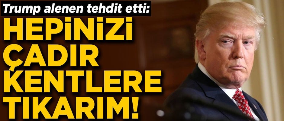 Trump alenen tehdit etti! 'Hepinizi çadır kentlere tıkarım'