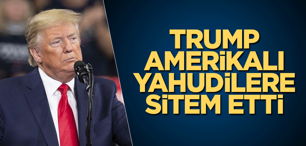 Trump, Amerikalı Yahudilere sitem etti