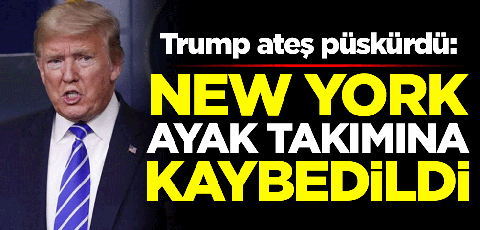 Trump ateş püskürdü: New York ayak takımına kaybedildi
