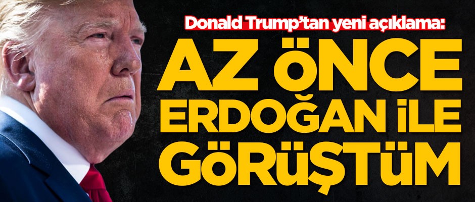 Trump: Az önce Erdoğan ile görüştüm...