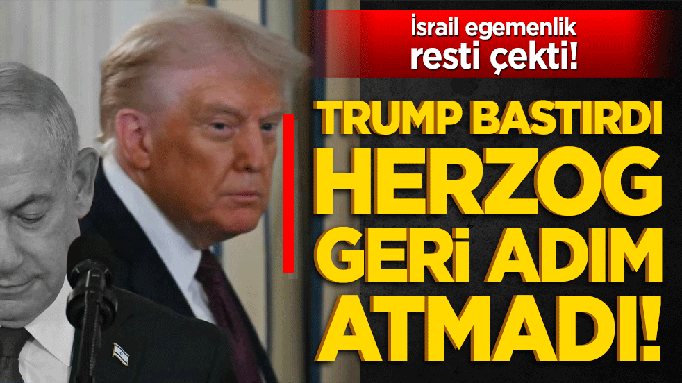 Trump bastırdı Herzog geri adım atmadı! İsrail egemenlik resti çekti!