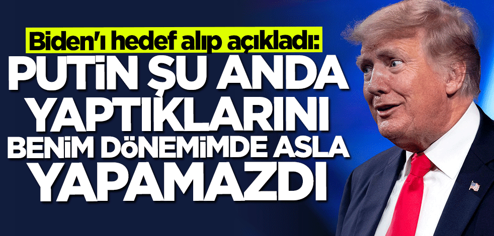 Trump Biden'ı hedef alıp açıkladı: Putin şu anda yaptıklarını benim dönemimde asla yapamazdı