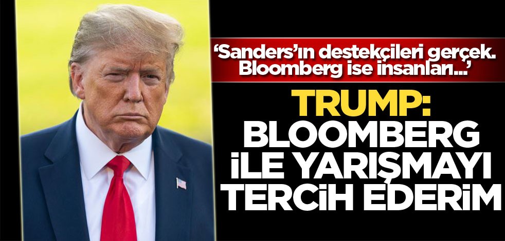 Trump: Bloomberg ile yarışmayı tercih ederim