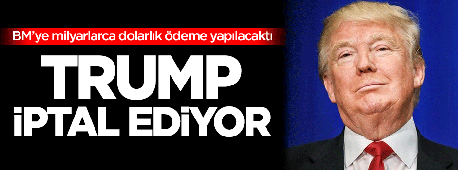 Trump, BM'ye verilecek milyarlarca dolarlık ödemeyi iptal edecek